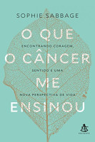 O que o câncer me ensinou Encontrando coragem, sentido e uma nova perspectiva de vida
